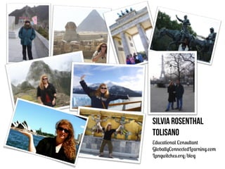 Silvia Rosenthal
Tolisano
Educational Consultant
GloballyConnectedLearning.com
Langwitches.org/blog
 