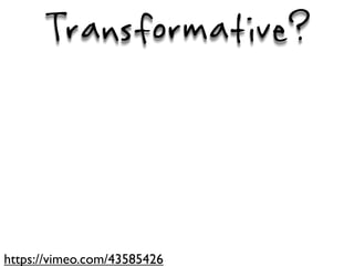 Transformative?



https://vimeo.com/43585426
 