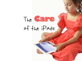 The Care
of the iPads
 