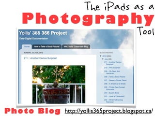 The iPads as a
      P h o t og ra p hy
                         Tool




P h o t o B l og http://yollis365project.blogspot.ca/
 