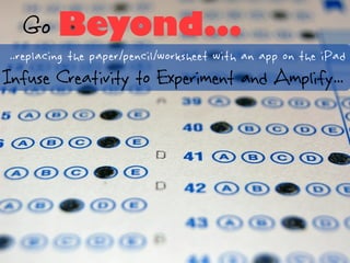 Go Beyond...
 ..replacing the paper/pencil/worksheet with an app on the iPad
Infuse Creativity to Experiment and Amplify...
 