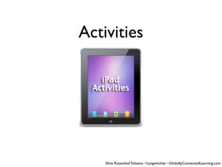 Activities




    Silvia Rosenthal Tolisano ~Langwitches ~GloballyConnectedLearning.com
 