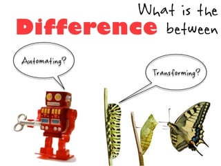 What is the
Difference between
Automating?
              Transforming?
 