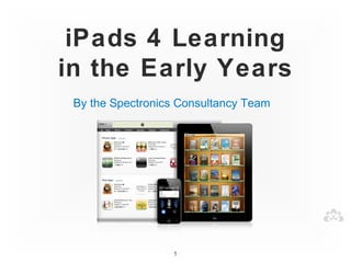 iPads 4 Learning
in the Early Years
 By the Spectronics Consultancy Team




                  1
 