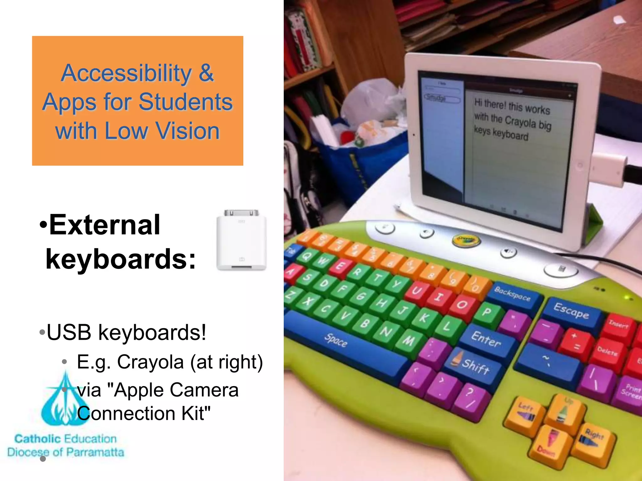Accessibility &
Apps for Students
 with Low Vision


•External
 keyboards:

•USB keyboards!
  • E.g. Crayola (at right)
  • via "Apple Camera
    Connection Kit"
 