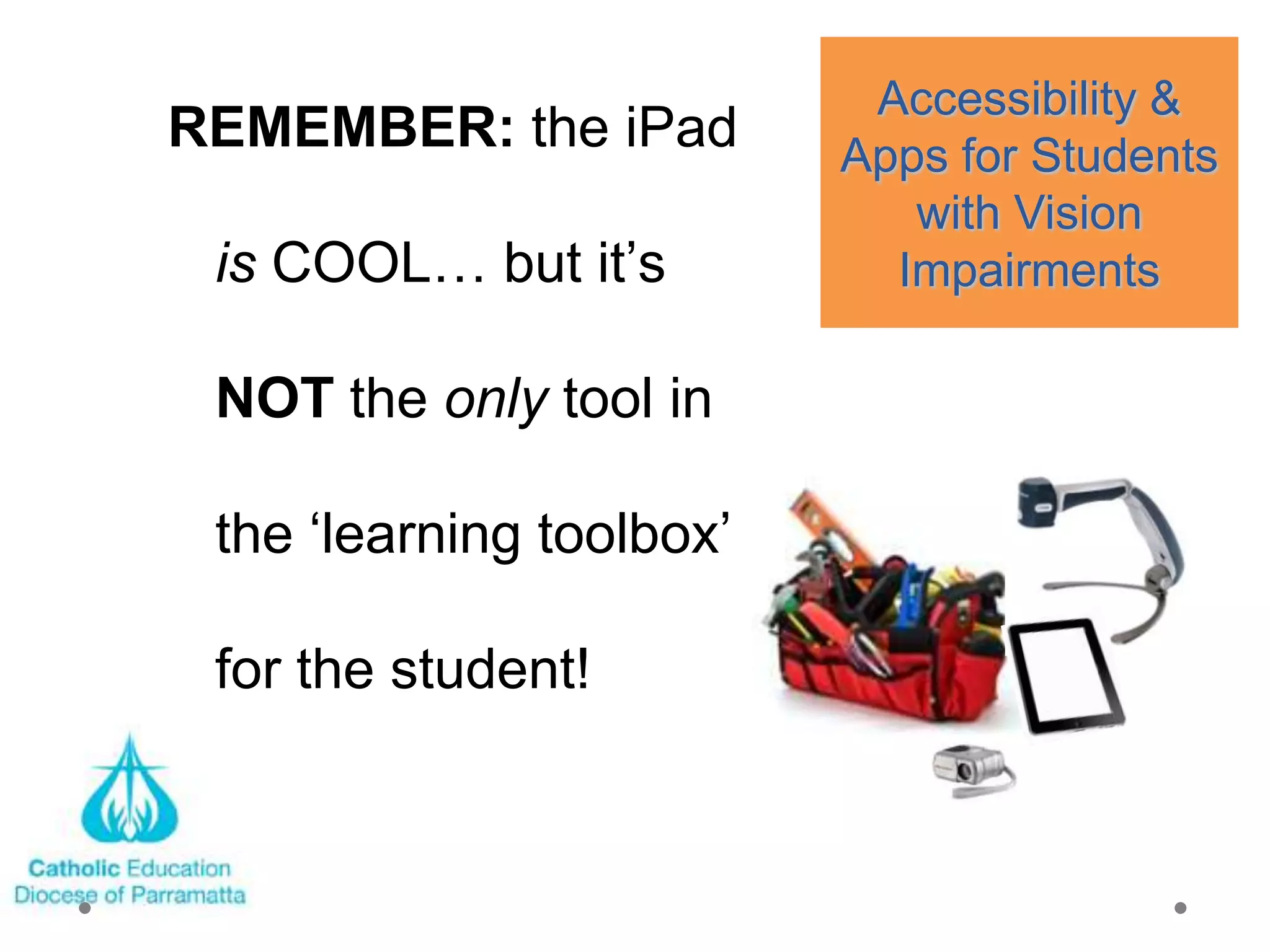 Accessibility &
REMEMBER: the iPad        Apps for Students
                             with Vision
 is COOL… but it‘s          Impairments

 NOT the only tool in

 the ‗learning toolbox‘

 for the student!
 