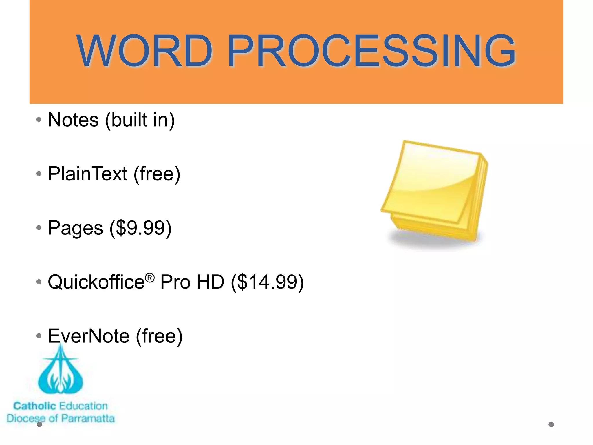 WORD PROCESSING
• Notes (built in)

• PlainText (free)

• Pages ($9.99)

• Quickoffice® Pro HD ($14.99)

• EverNote (free)
 