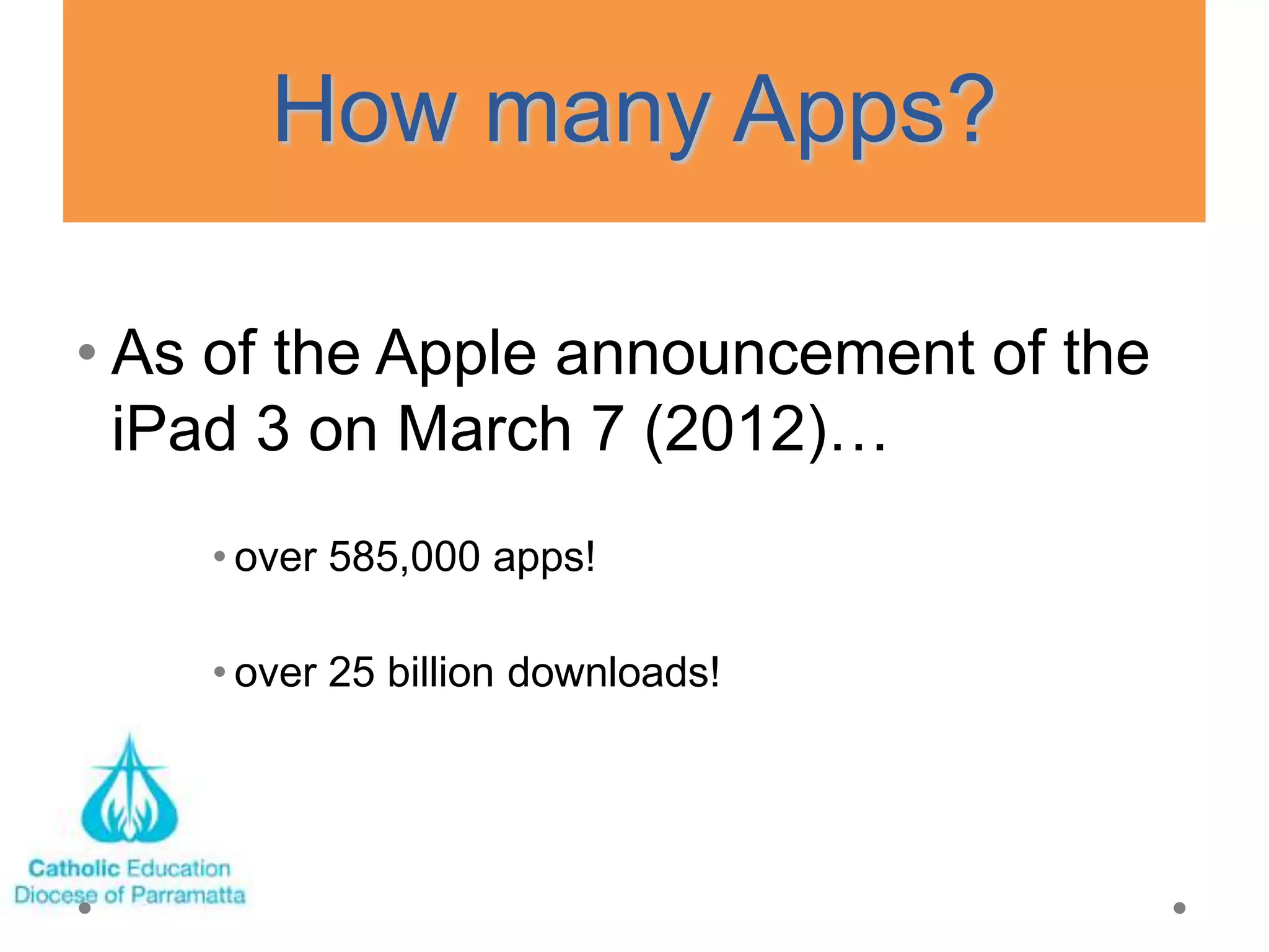 How many Apps?

• As of the Apple announcement of the
  iPad 3 on March 7 (2012)…
    • over 585,000 apps!

    • over 25 billion downloads!
 