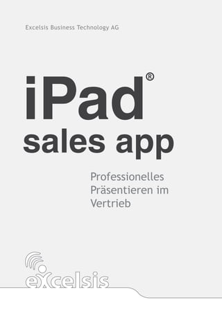 Excelsis Business Technology AG




iPad
sales app
                     Professionelles
                     Präsentieren im
                     Vertrieb
 