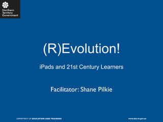 (R)Evolution!
                  iPads and 21st Century Learners


                           Facilitator: Shane Pilkie



DEPARTMENT OF EDUCATION AND TRAINING                   www.det.nt.gov.au
 