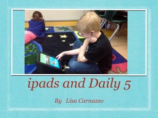 ipads and Daily 5
By Lisa Carnazzo
 