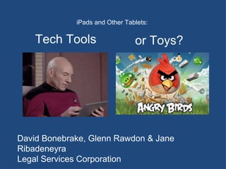 iPads and Other Tablets:  David Bonebrake, Glenn Rawdon & Jane Ribadeneyra Legal Services Corporation Tech Tools  or Toys? 