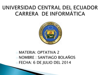 MATERIA: OPTATIVA 2
NOMBRE : SANTIAGO BOLAÑOS
FECHA: 6 DE JULIO DEL 2014
 