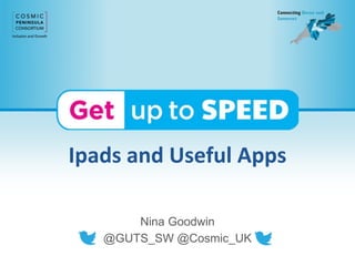 Ipads and Useful Apps
Nina Goodwin
@GUTS_SW @Cosmic_UK
 