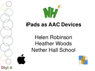 iPads as AAC Devices 
Helen Robinson 
Heather Woods 
Nether Hall School 
 
