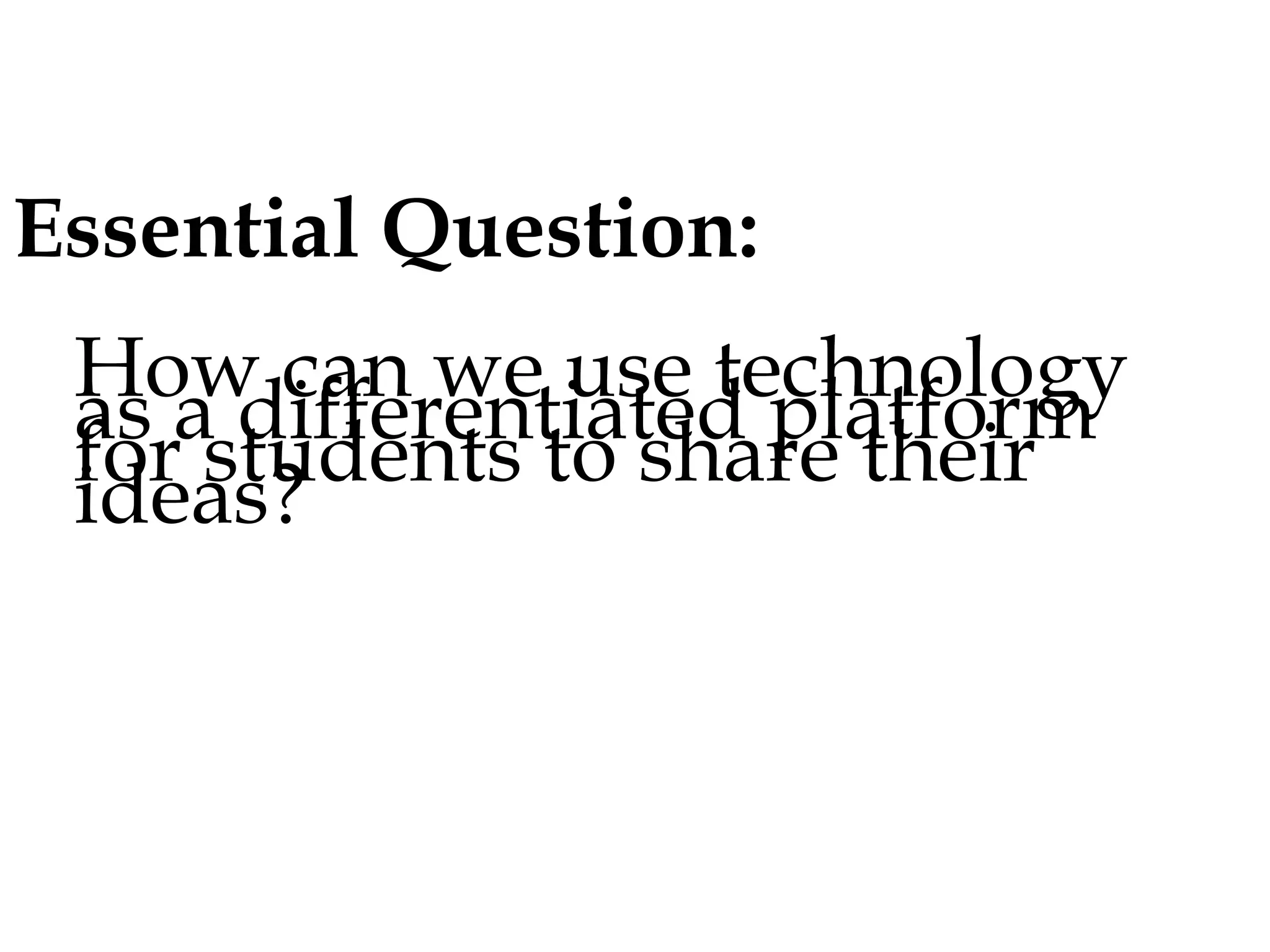 Essential Question:
How can we use technology as a
differentiated platform for students
to share their ideas?

 