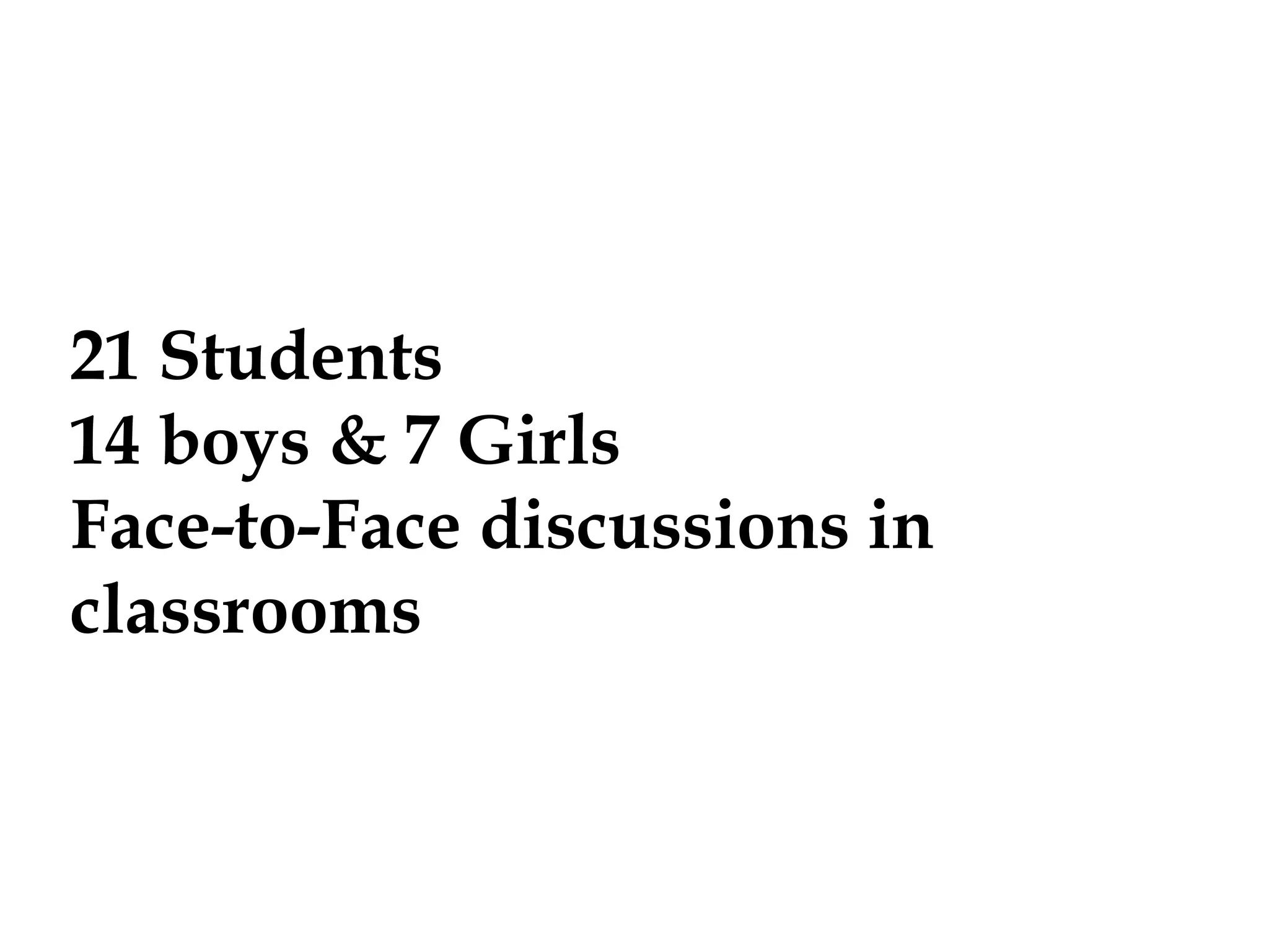 21 Students
14 Boys & 7 Girls
Face-to-Face Discussions in Classrooms

 