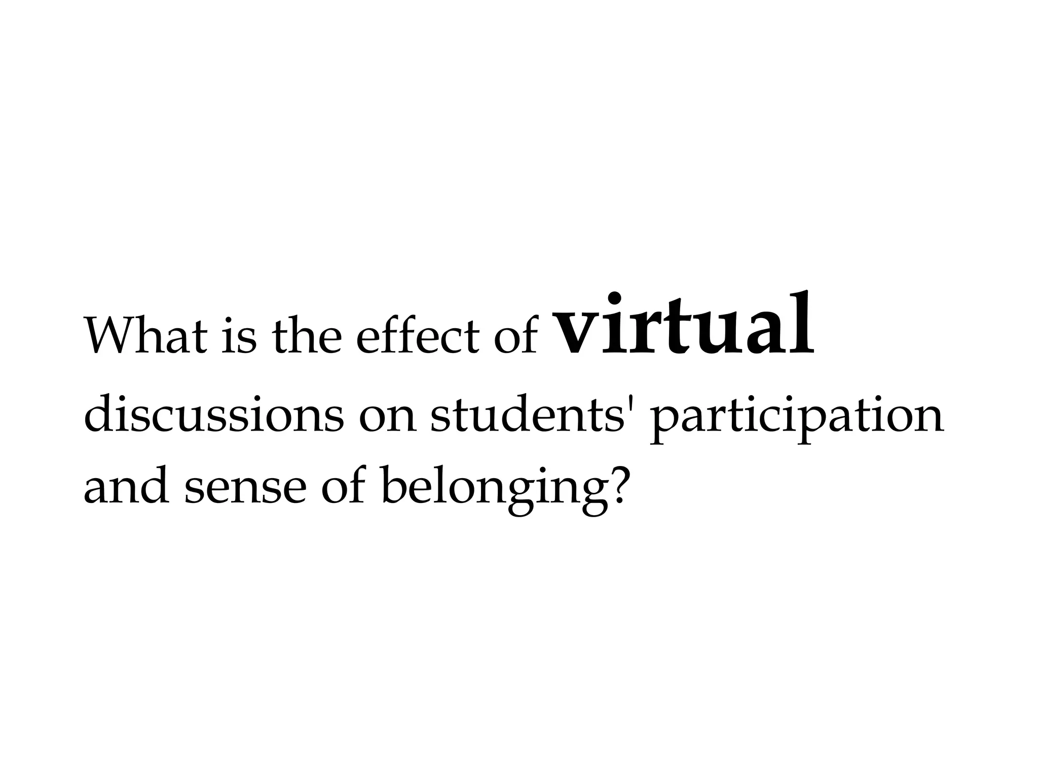 What is the effect of

virtual

discussions on students' participation
and sense of belonging?

 