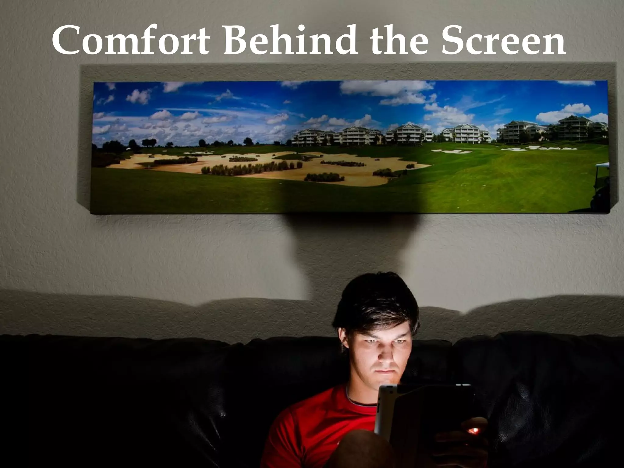 •Comfort Behind the
Screen

 