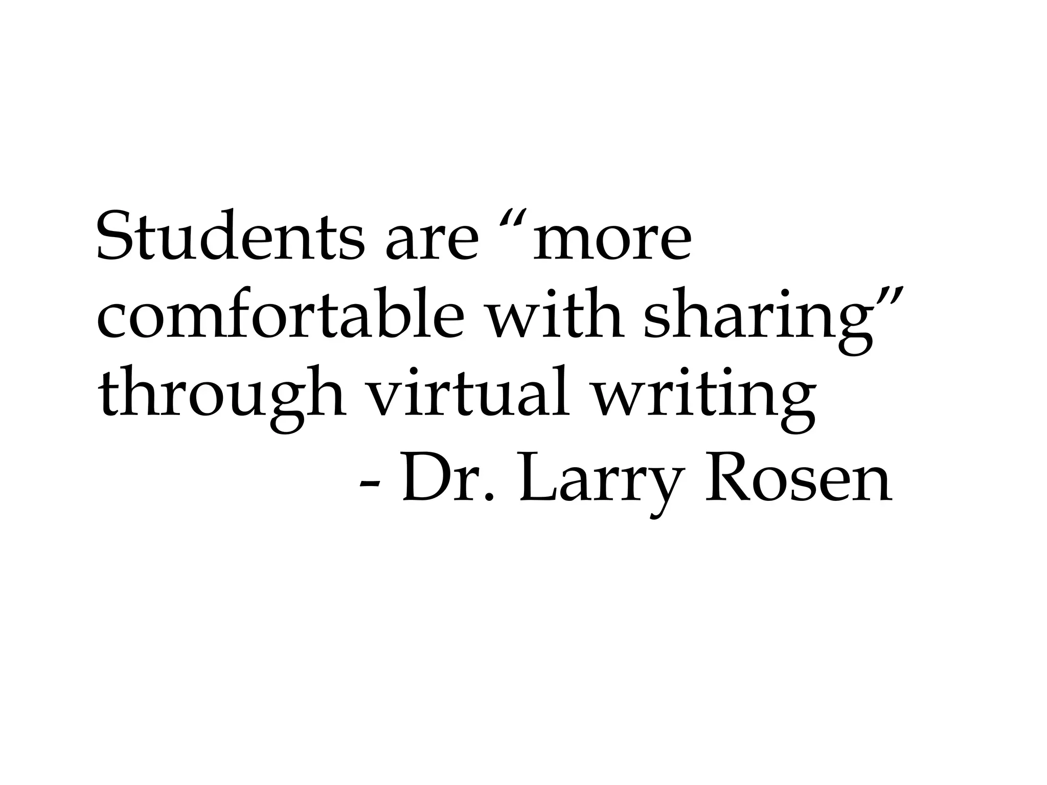 Students are “more
comfortable with sharing”
through virtual writing
- Dr. Larry Rosen

 