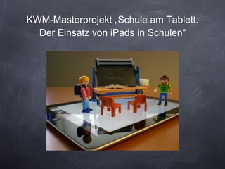 KWM-Masterprojekt „Schule am Tablett. Der Einsatz von iPads in Schulen“ 