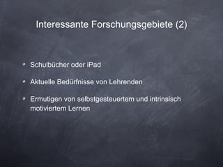 Interessante Forschungsgebiete (2) Schulbücher oder iPad Aktuelle Bedürfnisse von Lehrenden Ermutigen von selbstgesteuertem und intrinsisch motiviertem Lernen 