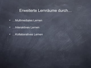 Erweiterte Lernräume durch… … Multimediales Lernen … Interaktives Lernen … Kollaboratives Lernen 