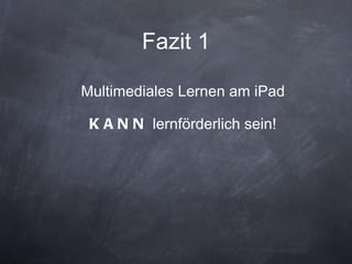 Fazit 1 Multimediales Lernen am iPad KANN  lernförderlich sein! 