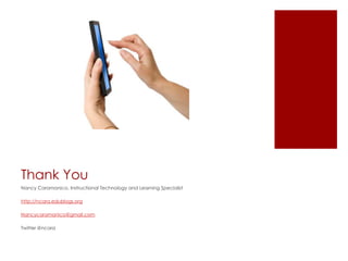 Thank You
Nancy Caramanico, Instructional Technology and Learning Specialist

http://ncara.edublogs.org

Nancycaramanico@gmail.com

Twitter @ncara
 