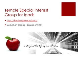 Temple Special Interest
Group for Ipads
 http://sites.temple.edu/ipad/

 Discussion places – Classroom 2.0
 