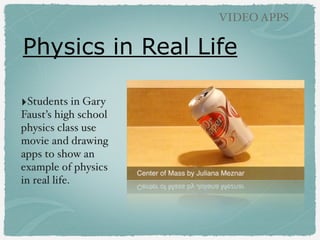 Physics in Real Life
VIDEO APPS
‣Students in Gary
Faust’s high school
physics class use
movie and drawing
apps to show an
example of physics
in real life.
 