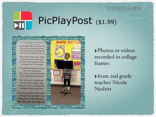 PicPlayPost ($1.99)
VIDEO APPS
‣Photos or videos
recorded in collage
frames
‣from 2nd grade
teacher Nicole
Nesbitt
 
