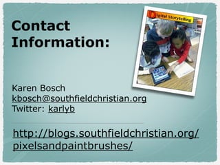 Contact
Information:
Karen Bosch
kbosch@southfieldchristian.org
Twitter: karlyb
http://blogs.southfieldchristian.org/
pixelsandpaintbrushes/
 