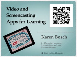 Video and
Screencasting
Apps for Learning
Karen Bosch
K - 8 Technology Instruction
Southﬁeld Christian School
Southﬁeld, Michigan
 