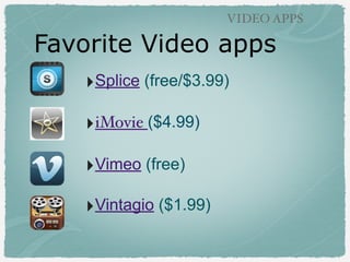 Favorite Video apps
VIDEO APPS
‣Splice (free/$3.99)
‣iMovie ($4.99)
‣Vimeo (free)
‣Vintagio ($1.99)
 