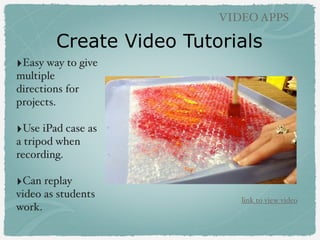 Create Video Tutorials
VIDEO APPS
‣Easy way to give
multiple
directions for
projects.
‣Use iPad case as
a tripod when
reco...