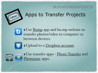 ‣Use Bump app and bu.mp website to
transfer photos/video to computer or
between devices.
‣Upload to a Dropbox account.
‣Us...
