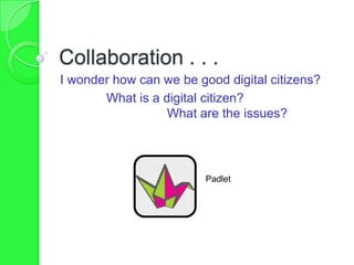 Collaboration . . .
I wonder how can we be good digital citizens?
What is a digital citizen?
What are the issues?
Padlet
 