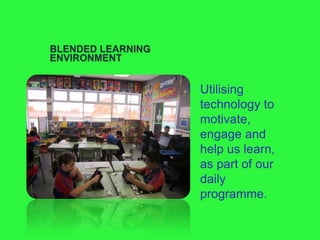 BLENDED LEARNING
ENVIRONMENT
Utilising
technology to
motivate,
engage and
help us learn,
as part of our
daily
programme.
 