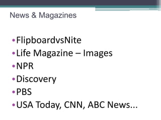 News & Magazines


•FlipboardvsNite
•Life Magazine – Images
•NPR
•Discovery
•PBS
•USA Today, CNN, ABC News...
 