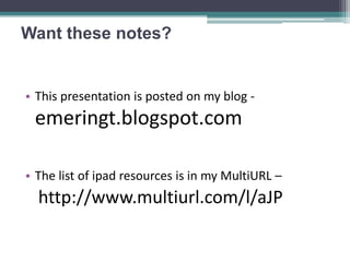Want these notes?


• This presentation is posted on my blog -
 emeringt.blogspot.com

• The list of ipad resources is in my MultiURL –
  http://www.multiurl.com/l/aJP
 