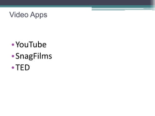 Video Apps


•YouTube
•SnagFilms
•TED
 