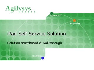 iPad Self Service SolutioniPad Self Service Solution
Solution storyboard & walkthrough
 