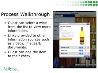 • Guest can select a wine
from the list to view more
information.
• Links provided to other
information sources such
as videos, images &
documents.
• Guest can add the item
to their check.
Process WalkthroughProcess Walkthrough
 