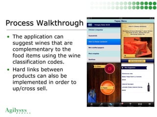 • The application can
suggest wines that are
complementary to the
food items using the wine
classification codes.
• Hard links between
products can also be
implemented in order to
up/cross sell.
Process WalkthroughProcess Walkthrough
 