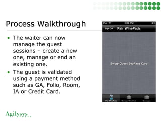 • The waiter can now
manage the guest
sessions – create a new
one, manage or end an
existing one.
• The guest is validated
using a payment method
such as GA, Folio, Room,
IA or Credit Card.
Process WalkthroughProcess Walkthrough
 