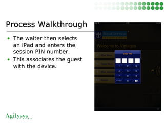 • The waiter then selects
an iPad and enters the
session PIN number.
• This associates the guest
with the device.
Process WalkthroughProcess Walkthrough
 