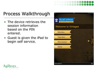 • The device retrieves the
session information
based on the PIN
entered.
• Guest is given the iPad to
begin self service.
Process WalkthroughProcess Walkthrough
 