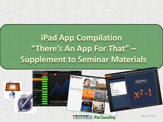 iPad App Compilation
  “There’s An App For That” –
Supplement to Seminar Materials




                                    May 17, 2011
                  iPad Consulting
 