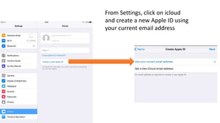 From Settings, click on icloud 
and create a new Apple ID using 
your current email address 
 